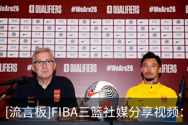 [流言板]FIBA三篮社媒分享视频：场上有节目就算了 怎么场下也有节目